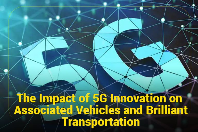 The Impact of 5G Innovation on Associated Vehicles and Brilliant Transportation