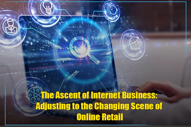 The Ascent of Internet Business: Adjusting to the Changing Scene of Online Retail